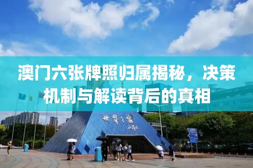 澳门六张牌照归属揭秘，决策机制与解读背后的真相