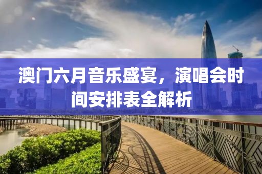 澳门六月音乐盛宴，演唱会时间安排表全解析
