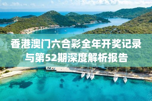 香港澳门六合彩全年开奖记录与第52期深度解析报告