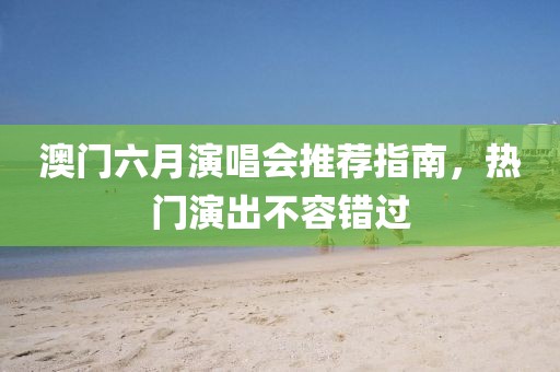 澳门六月演唱会推荐指南，热门演出不容错过