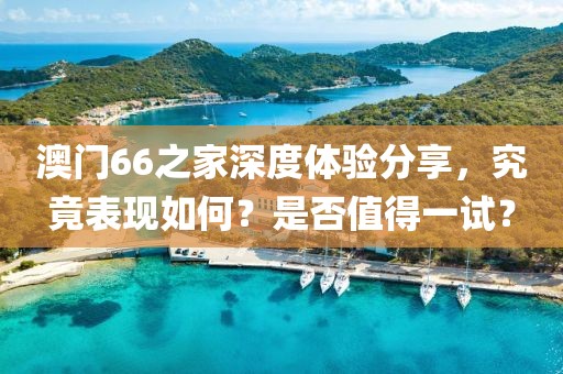 澳门66之家深度体验分享，究竟表现如何？是否值得一试？