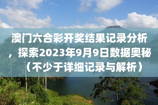 澳门六合彩开奖结果记录分析，探索2023年9月9日数据奥秘（不少于详细记录与解析）