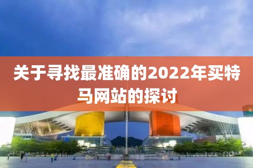 关于寻找最准确的2022年买特马网站的探讨
