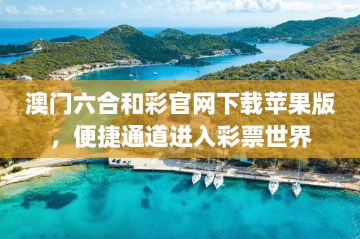 澳门六合和彩官网下载苹果版，便捷通道进入彩票世界