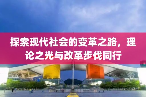 探索现代社会的变革之路，理论之光与改革步伐同行