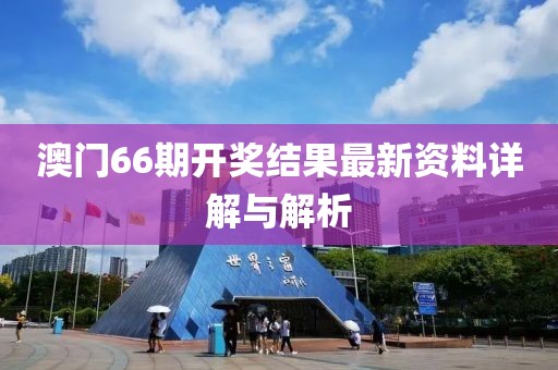 澳门66期开奖结果最新资料详解与解析