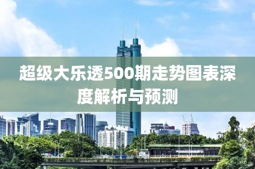 超级大乐透500期走势图表深度解析与预测