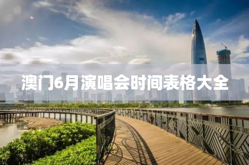 澳门6月演唱会时间表格大全
