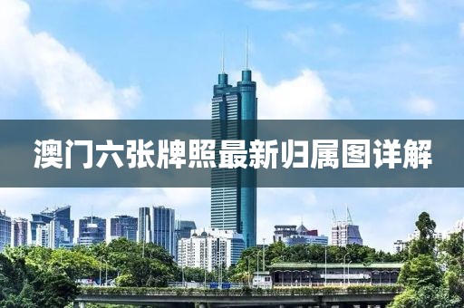 澳门六张牌照最新归属图详解