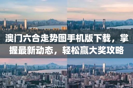 澳门六合走势图手机版下载，掌握最新动态，轻松赢大奖攻略