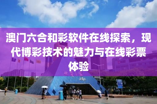 澳门六合和彩软件在线探索，现代博彩技术的魅力与在线彩票体验