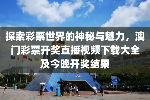 探索彩票世界的神秘与魅力，澳门彩票开奖直播视频下载大全及今晚开奖结果