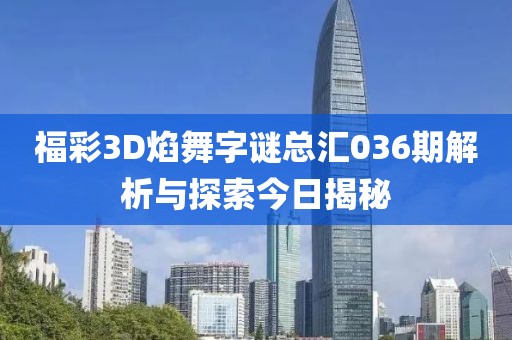 福彩3D焰舞字谜总汇036期解析与探索今日揭秘