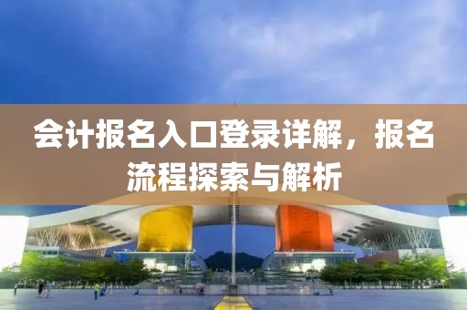 会计报名入口登录详解，报名流程探索与解析