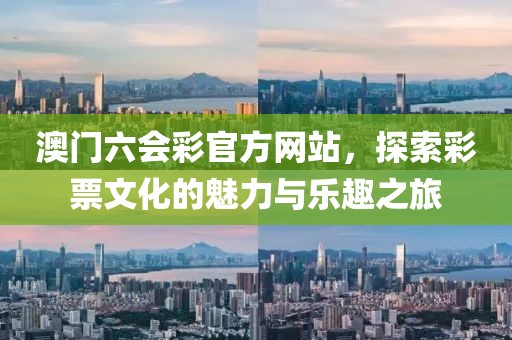 澳门六会彩官方网站，探索彩票文化的魅力与乐趣之旅