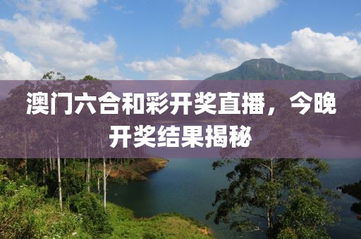 澳门六合和彩开奖直播，今晚开奖结果揭秘