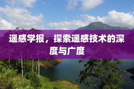 遥感学报，探索遥感技术的深度与广度