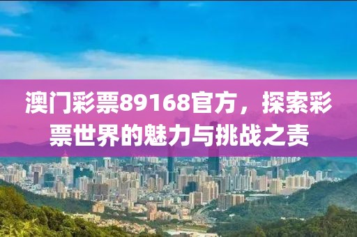 澳门彩票89168官方，探索彩票世界的魅力与挑战之责