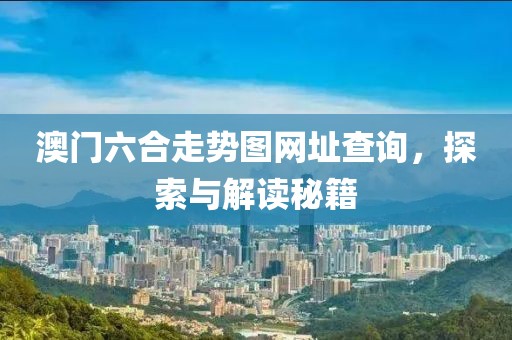 澳门六合走势图网址查询，探索与解读秘籍