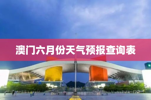 澳门六月份天气预报查询表