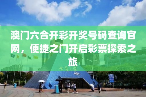 澳门六合开彩开奖号码查询官网，便捷之门开启彩票探索之旅