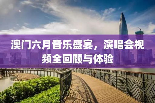 澳门六月音乐盛宴，演唱会视频全回顾与体验
