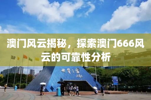 澳门风云揭秘，探索澳门666风云的可靠性分析
