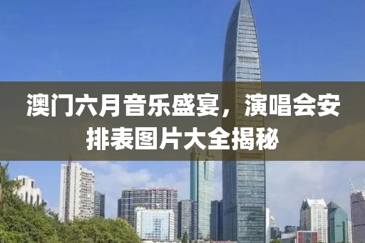 澳门六月音乐盛宴，演唱会安排表图片大全揭秘