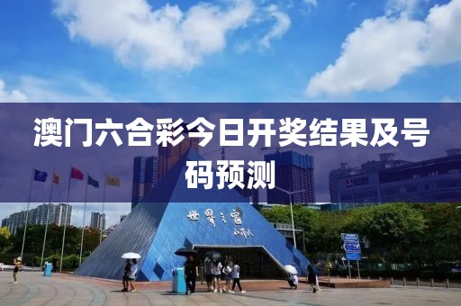 澳门六合彩今日开奖结果及号码预测