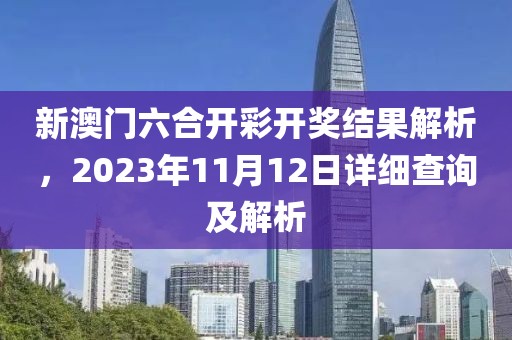 新澳门六合开彩开奖结果解析，2023年11月12日详细查询及解析