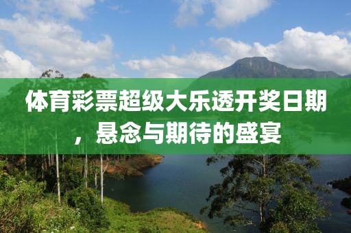 体育彩票超级大乐透开奖日期，悬念与期待的盛宴