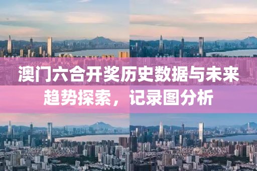 澳门六合开奖历史数据与未来趋势探索，记录图分析