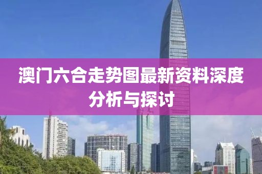 澳门六合走势图最新资料深度分析与探讨