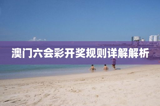 澳门六会彩开奖规则详解解析
