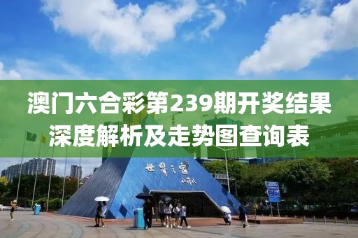 澳门六合彩第239期开奖结果深度解析及走势图查询表