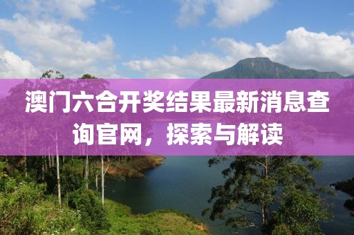 澳门六合开奖结果最新消息查询官网，探索与解读
