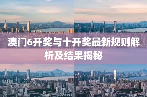 澳门6开奖与十开奖最新规则解析及结果揭秘