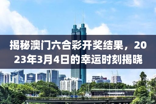 揭秘澳门六合彩开奖结果，2023年3月4日的幸运时刻揭晓