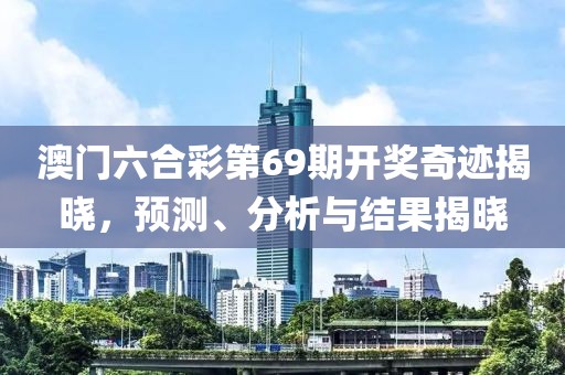澳门六合彩第69期开奖奇迹揭晓，预测、分析与结果揭晓