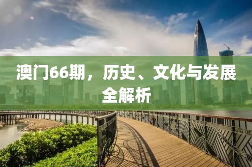澳门66期，历史、文化与发展全解析