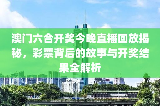澳门六合开奖今晚直播回放揭秘，彩票背后的故事与开奖结果全解析