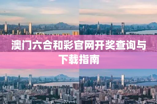 澳门六合和彩官网开奖查询与下载指南