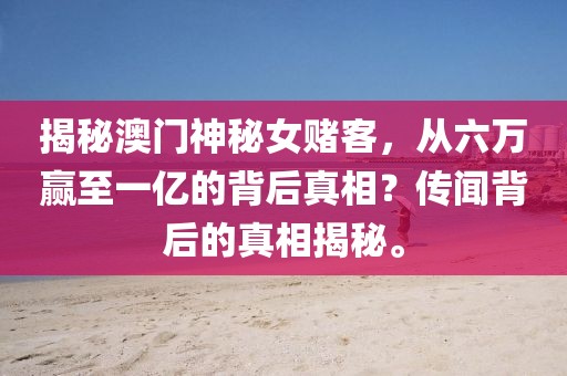 揭秘澳门神秘女赌客，从六万赢至一亿的背后真相？传闻背后的真相揭秘。