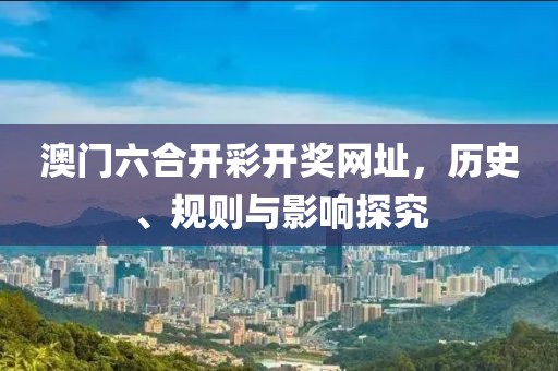 澳门六合开彩开奖网址，历史、规则与影响探究