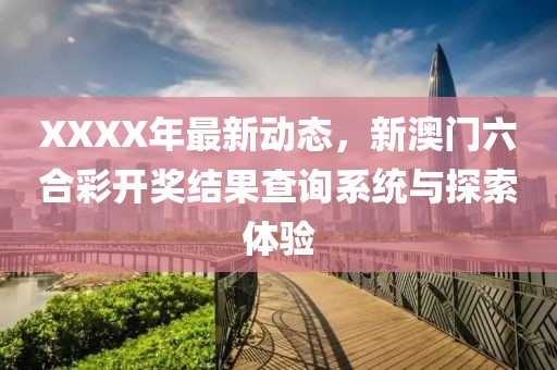 XXXX年最新动态，新澳门六合彩开奖结果查询系统与探索体验