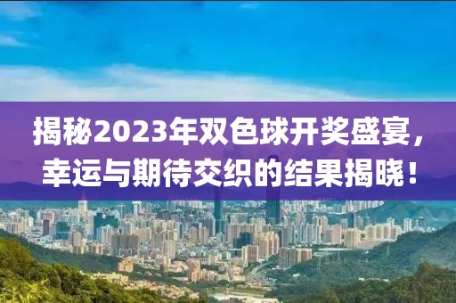 揭秘2023年双色球开奖盛宴，幸运与期待交织的结果揭晓！