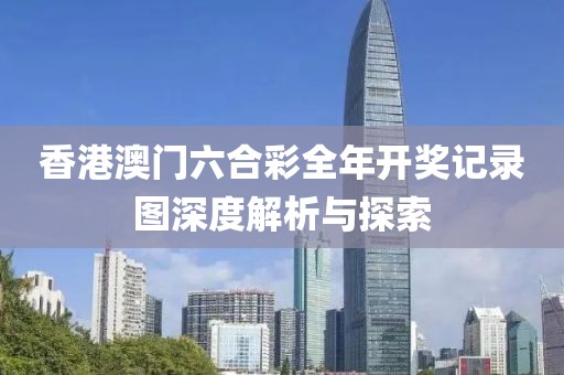 香港澳门六合彩全年开奖记录图深度解析与探索