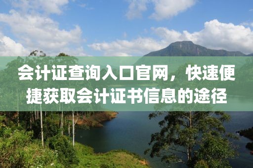 会计证查询入口官网，快速便捷获取会计证书信息的途径