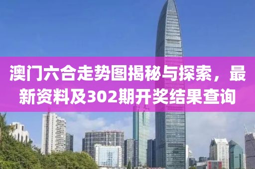澳门六合走势图揭秘与探索，最新资料及302期开奖结果查询
