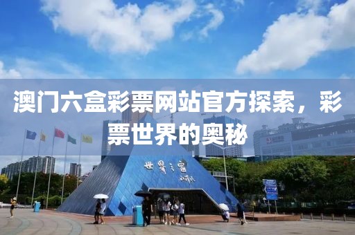 澳门六盒彩票网站官方探索，彩票世界的奥秘